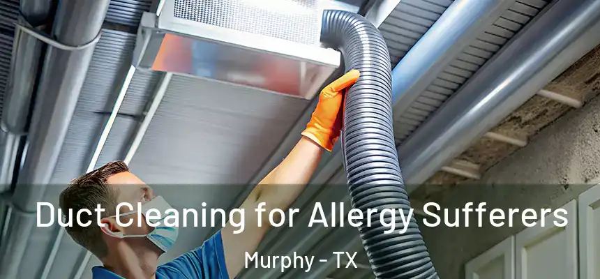Duct Cleaning for Allergy Sufferers Murphy - TX