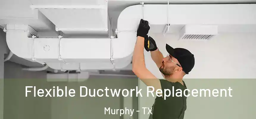  Flexible Ductwork Replacement Murphy - TX