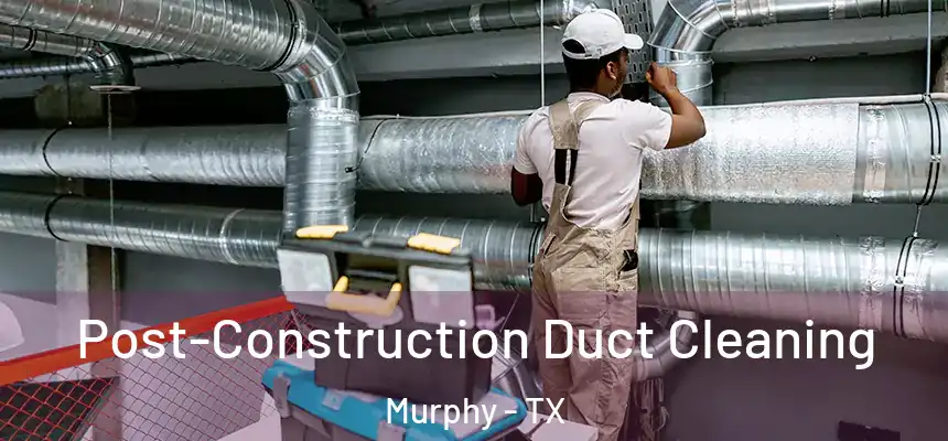 Post-Construction Duct Cleaning Murphy - TX