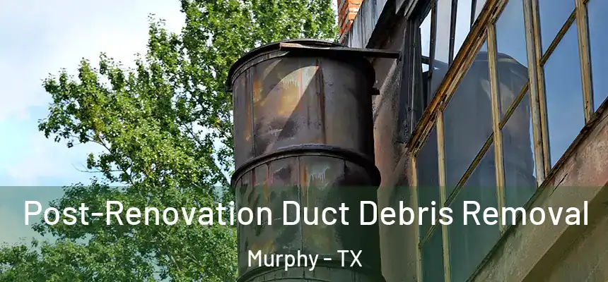  Post-Renovation Duct Debris Removal Murphy - TX